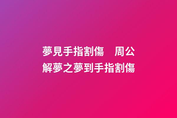 夢見手指割傷　周公解夢之夢到手指割傷